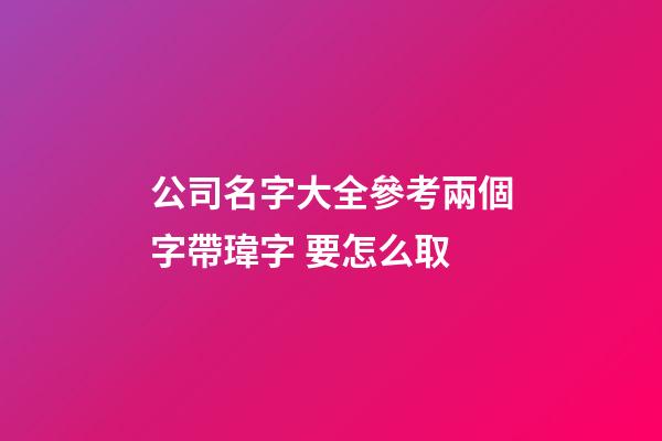 公司名字大全參考兩個字帶瑋字 要怎么取-第1張-公司起名-玄機派
